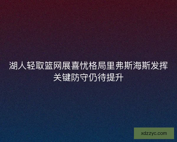 湖人轻取篮网展喜忧格局里弗斯海斯发挥关键防守仍待提升
