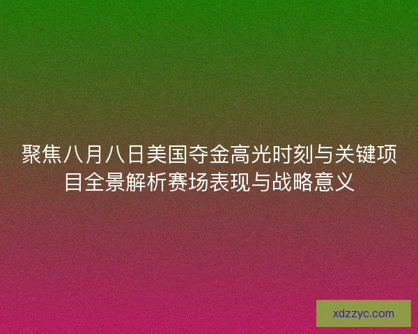 聚焦八月八日美国夺金高光时刻与关键项目全景解析赛场表现与战略意义